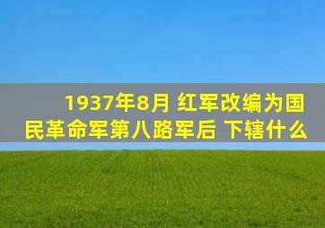 1937年8月 红军改编为国民革命军第八路军后 下辖什么